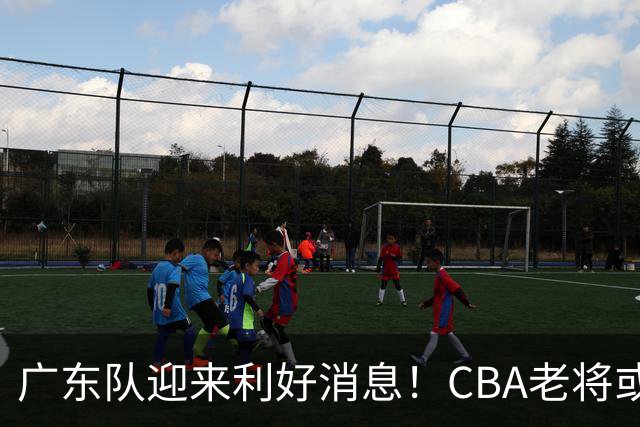 广东队迎来利好消息！CBA老将或将重返，徐杰有望搭档强力内线